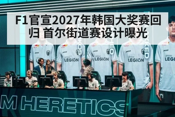 F1官宣2027年韩国大奖赛回归 首尔街道赛设计曝光