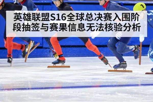 英雄联盟S16全球总决赛入围阶段抽签与赛果信息无法核验分析