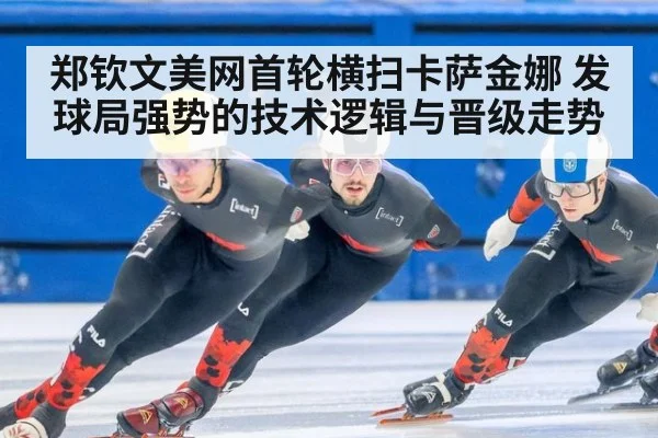 郑钦文美网首轮横扫卡萨金娜 发球局强势的技术逻辑与晋级走势